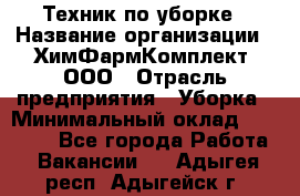 Техник по уборке › Название организации ­ ХимФармКомплект, ООО › Отрасль предприятия ­ Уборка › Минимальный оклад ­ 20 000 - Все города Работа » Вакансии   . Адыгея респ.,Адыгейск г.